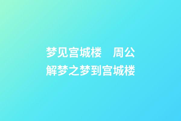 梦见宫城楼　周公解梦之梦到宫城楼